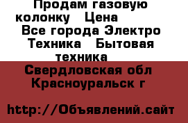 Продам газовую колонку › Цена ­ 3 000 - Все города Электро-Техника » Бытовая техника   . Свердловская обл.,Красноуральск г.